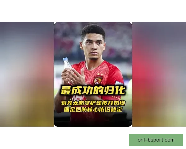蒋光太稳固国足防线 成为后防核心不可替代力量 蒋光太稳固国足防线 成为后防核心不可替代力量
